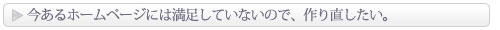 今あるホームページには満足していないので、作り直したい。